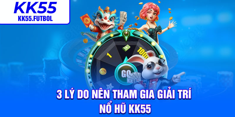 3 lý do nên tham gia giải trí nổ hũ KK55