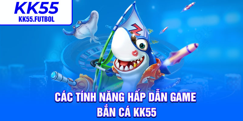 Các tính năng hấp dẫn game bắn cá KK55