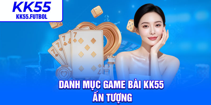 Danh mục game bài KK55 ấn tượng