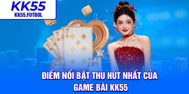 Điểm nổi bật thu hút nhất của game bài KK55