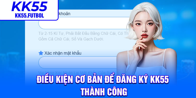 Điều kiện cơ bản để đăng ký KK55 thành công
