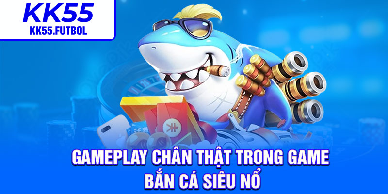 Gameplay chân thật trong game bắn cá siêu nổ