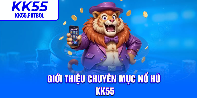 Giới thiệu chuyên mục nổ hũ KK55