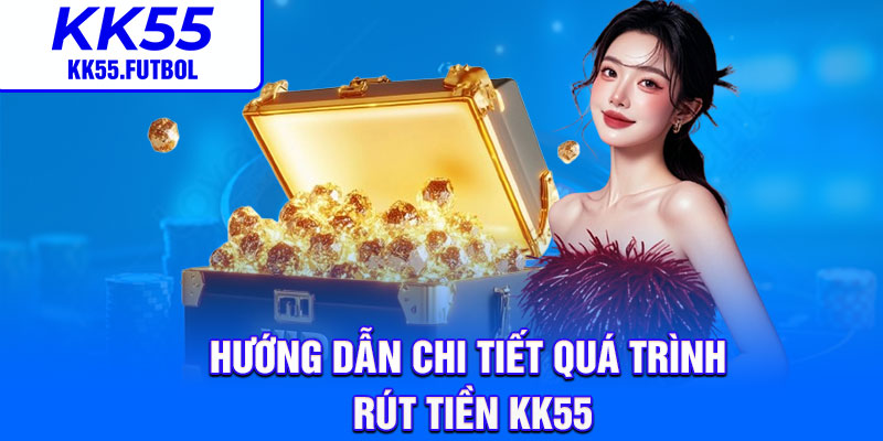 Hướng dẫn chi tiết quá trình rút tiền KK55