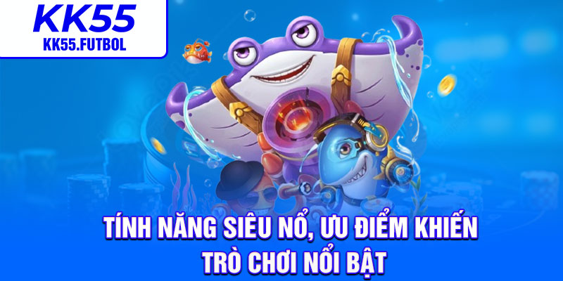 Tính năng siêu nổ, ưu điểm khiến trò chơi nổi bật