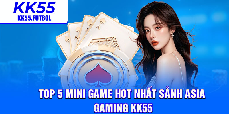 Top 5 mini game hot nhất sảnh Asia Gaming KK55