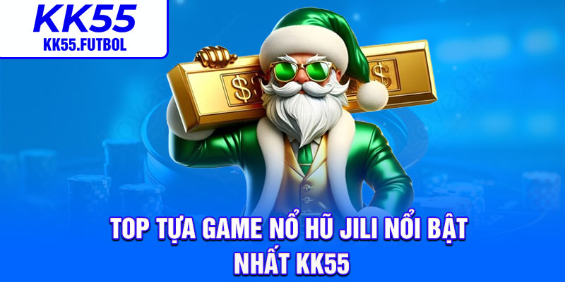 Top tựa game nổ hũ Jili nổi bật nhất KK55