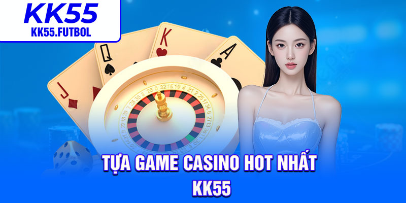 Tựa game casino HOT nhất KK55