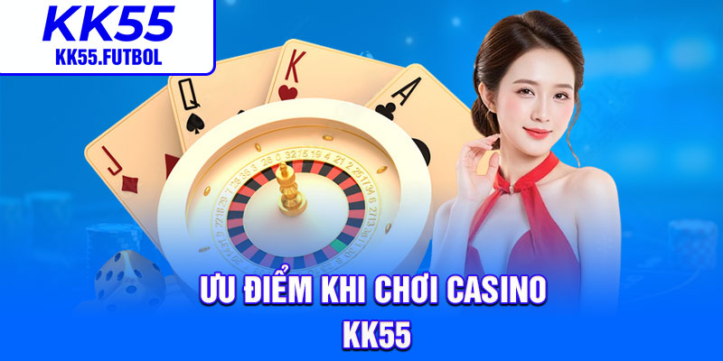 Ưu điểm khi chơi casino kk55