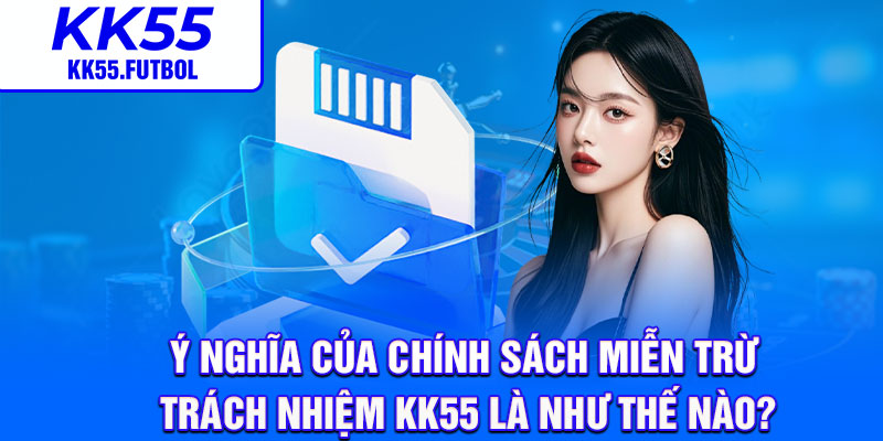 Ý nghĩa của chính sách miễn trừ trách nhiệm KK55 là như thế nào?